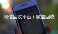 微信回收平台（微信回收平台收费标准）